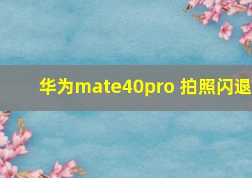 华为mate40pro 拍照闪退